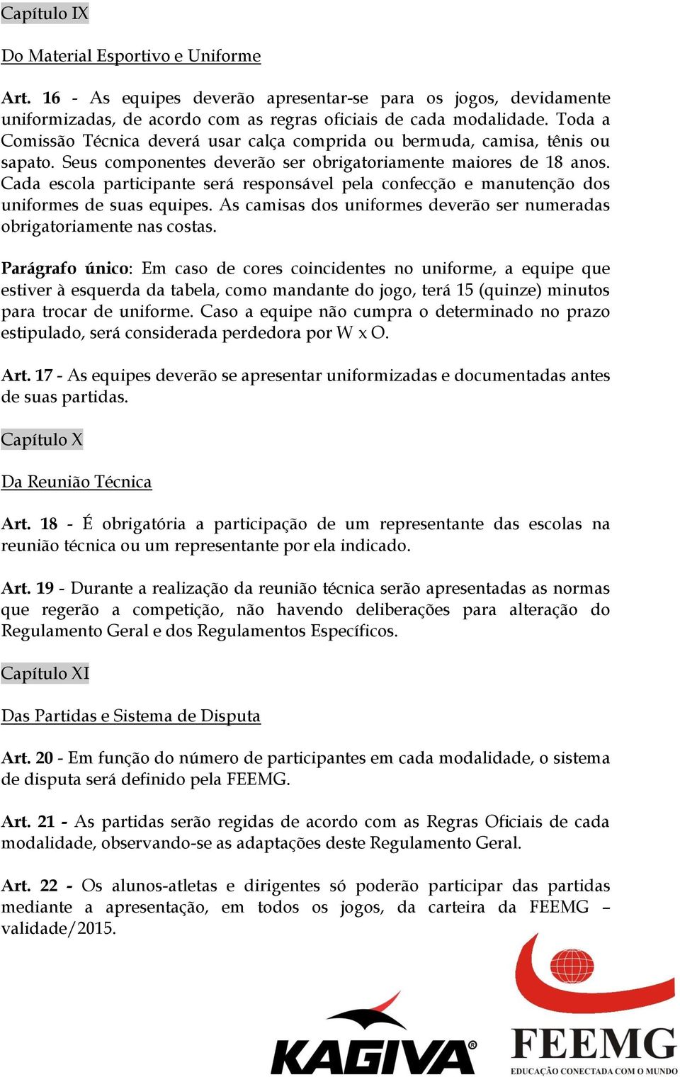 Cada escola participante será responsável pela confecção e manutenção dos uniformes de suas equipes. As camisas dos uniformes deverão ser numeradas obrigatoriamente nas costas.