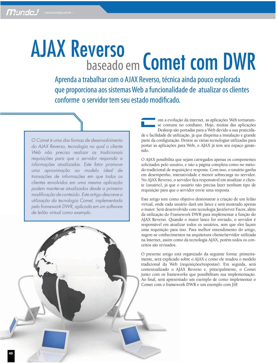 O Comet é uma das formas de desenvolvimento do AJAX Reverso, tecnologia na qual o cliente Web não precisa realizar as tradicionais requisições para que o servidor responda a informações atualizadas.
