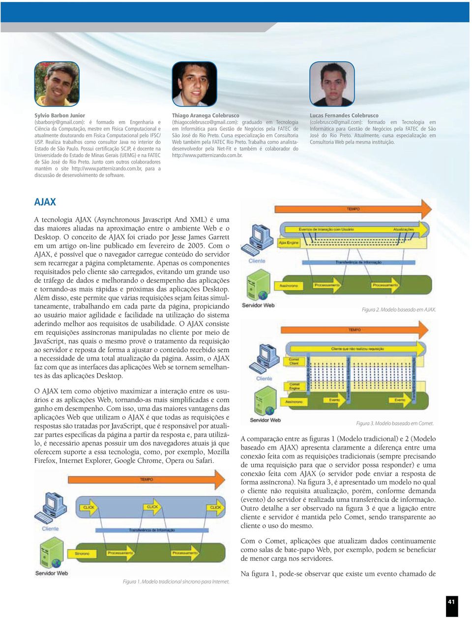 Junto com outros colaboradores mantém o site http://www.patternizando.com.br, para a discussão de desenvolvimento de software. Thiago Aranega Colebrusco (thiagocolebrusco@gmail.