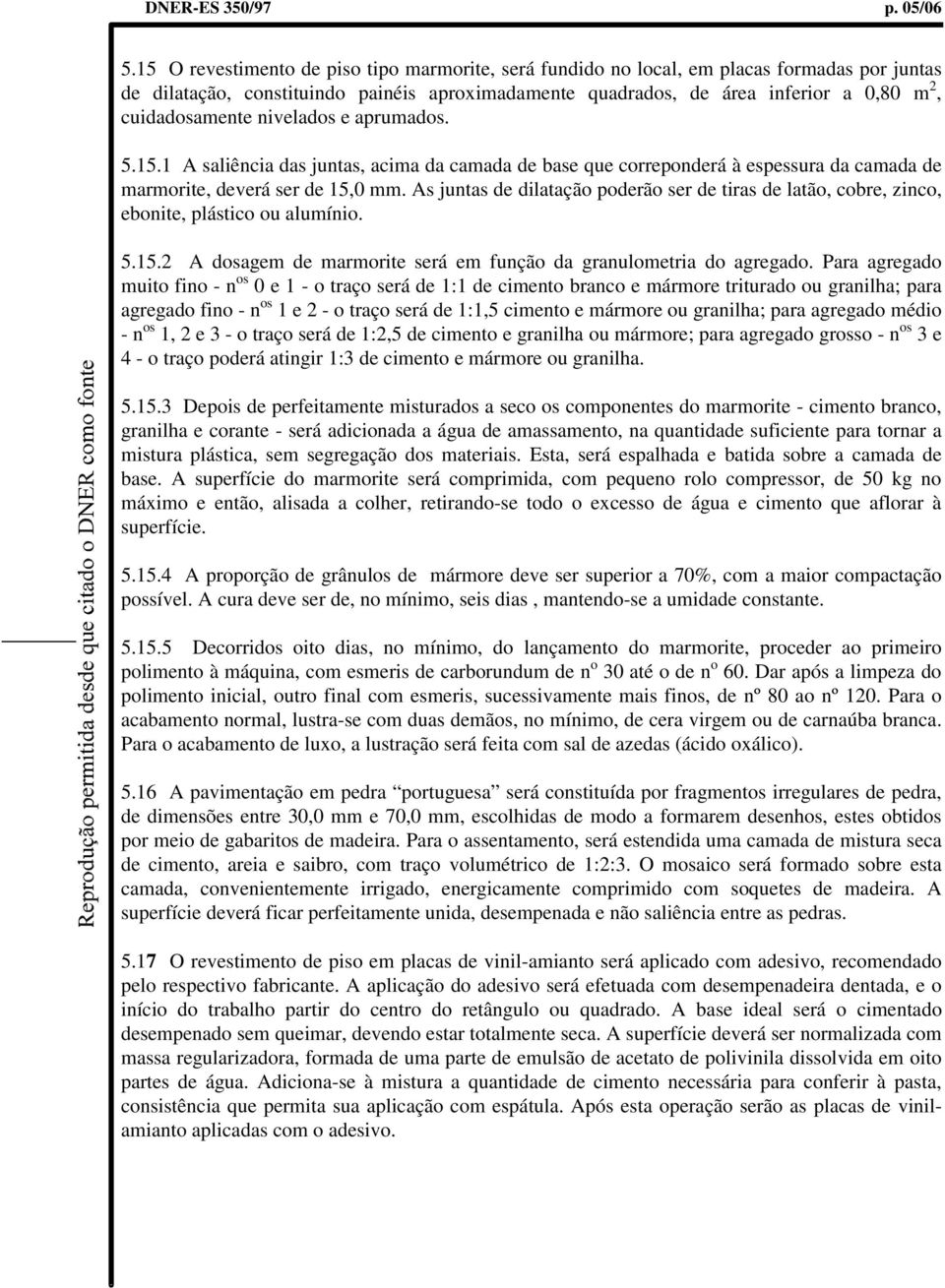 cuidadosamente nivelados e aprumados. 5.15.1 A saliência das juntas, acima da camada de base que correponderá à espessura da camada de marmorite, deverá ser de 15,0 mm.