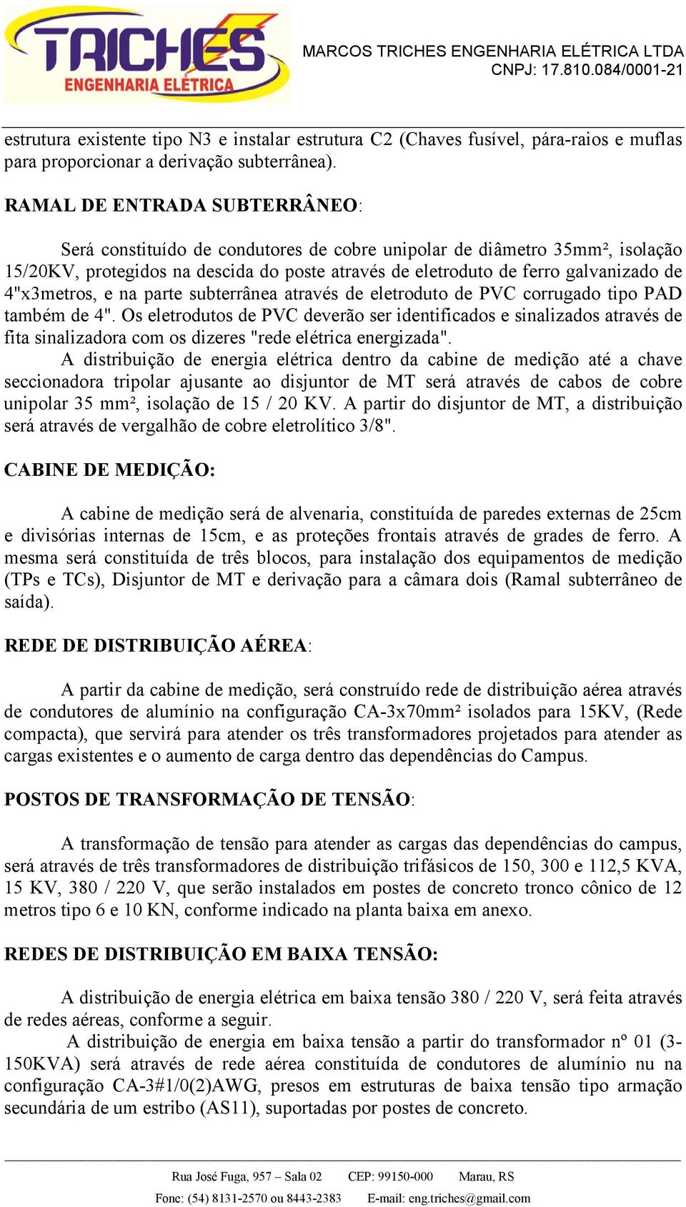 4"x3metros, e na parte subterrânea através de eletroduto de PVC corrugado tipo PAD também de 4".