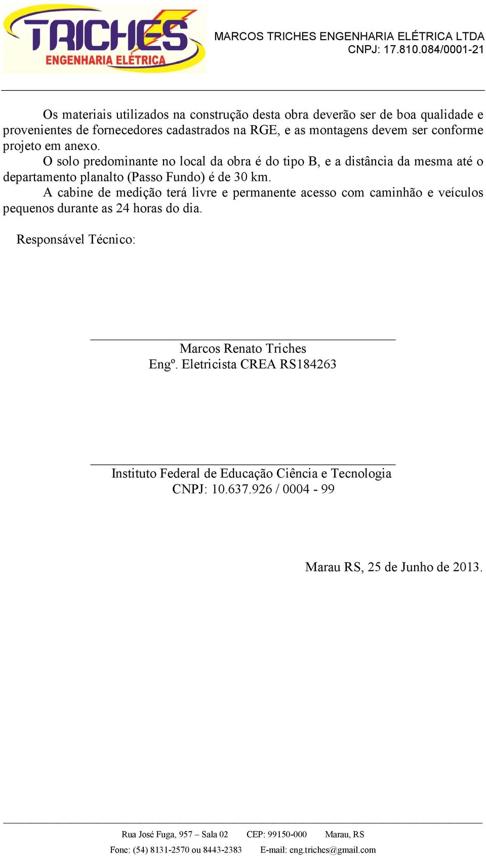 O solo predominante no local da obra é do tipo B, e a distância da mesma até o departamento planalto (Passo Fundo) é de 30 km.