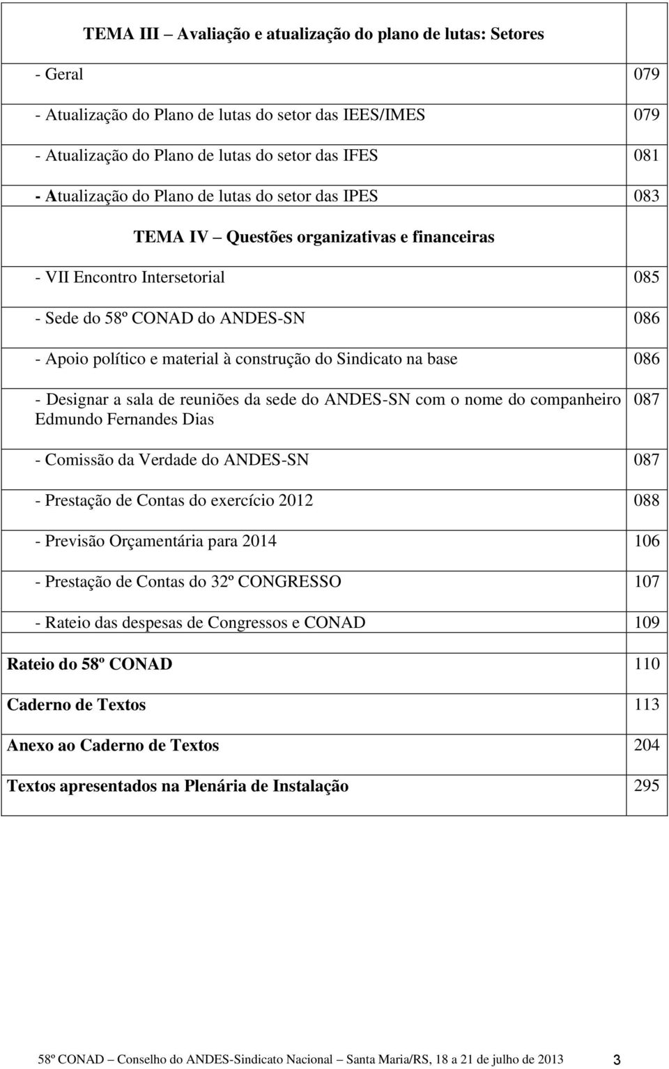 Sindicato na base 086 - Designar a sala de reuniões da sede do ANDES-SN com o nome do companheiro Edmundo Fernandes Dias 087 - Comissão da Verdade do ANDES-SN 087 - Prestação de Contas do exercício