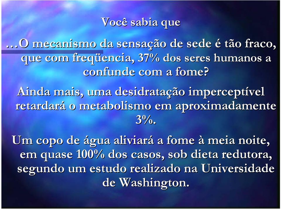 Ainda mais, uma desidratação imperceptível retardará o metabolismo em aproximadamente 3%.