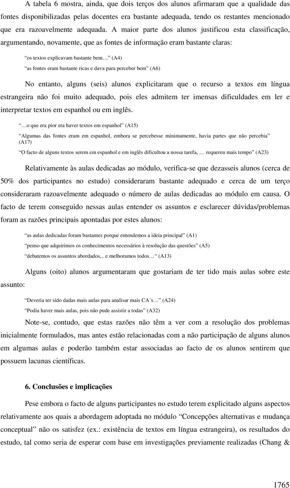 A maior parte dos alunos justificou esta classificação, argumentando, novamente, que as fontes de informação eram bastante claras: os textos explicavam bastante bem (A4) as fontes eram bastante ricas