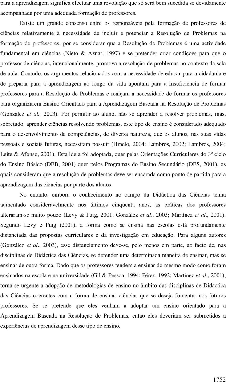 considerar que a Resolução de Problemas é uma actividade fundamental em ciências (Nieto & Aznar, 1997) e se pretender criar condições para que o professor de ciências, intencionalmente, promova a