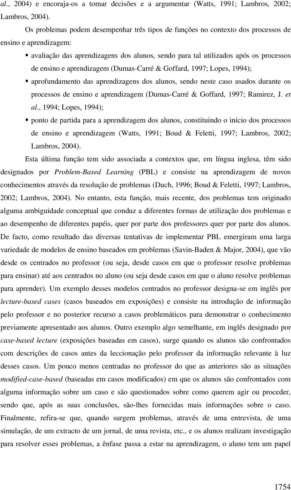 e aprendizagem (Dumas-Carré & Goffard, 1997; Lopes, 1994); aprofundamento das aprendizagens dos alunos, sendo neste caso usados durante os processos de ensino e aprendizagem (Dumas-Carré & Goffard,