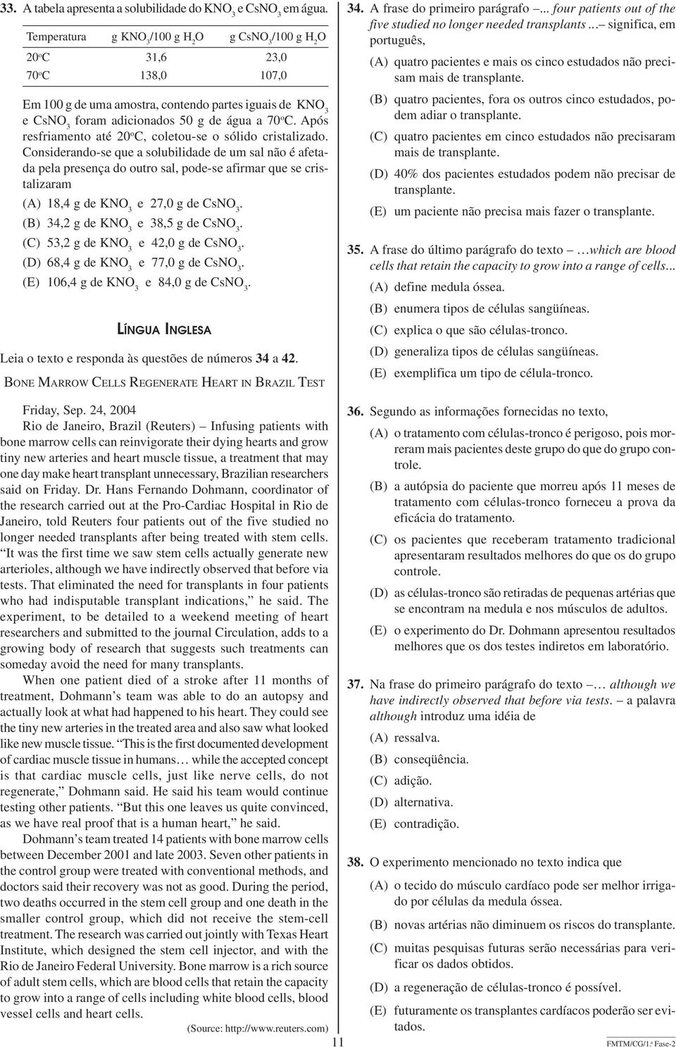 cristlizrm (A) 18,4 g de KNO 3 e 27,0 g de CsNO 3 (B) 34,2 g de KNO 3 e 38,5 g de CsNO 3 (C) 53,2 g de KNO 3 e 42,0 g de CsNO 3 (D) 68,4 g de KNO 3 e 77,0 g de CsNO 3 (E) 106,4 g de KNO 3 e 84,0 g de