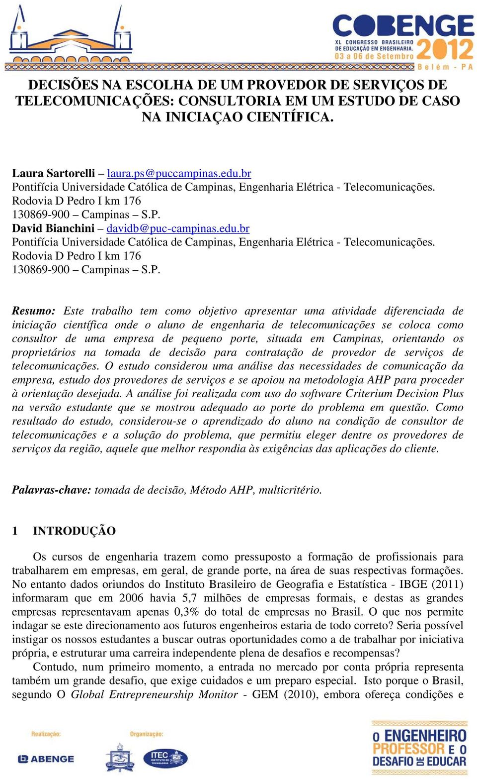 br Pontifícia Universidade Católica de Campinas, Engenharia Elétrica - Telecomunicações. Rodovia D Pedro I km 176 130869-900 Campinas S.P. Resumo: Este trabalho tem como objetivo apresentar uma