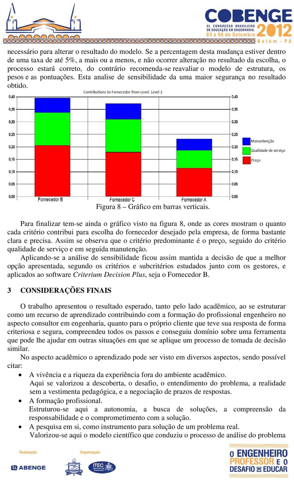 o modelo de estrutura, os pesos e as pontuações. Esta analise de sensibilidade da uma maior segurança no resultado obtido. Figura 8 Gráfico em barras verticais.