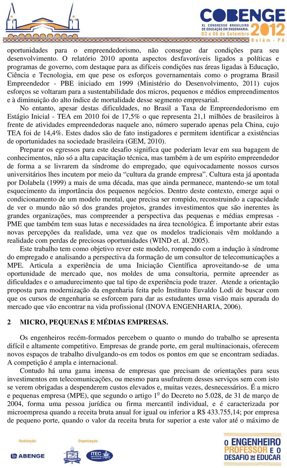 esforços governamentais como o programa Brasil Empreendedor - PBE iniciado em 1999 (Ministério do Desenvolvimento, 2011) cujos esforços se voltaram para a sustentabilidade dos micros, pequenos e