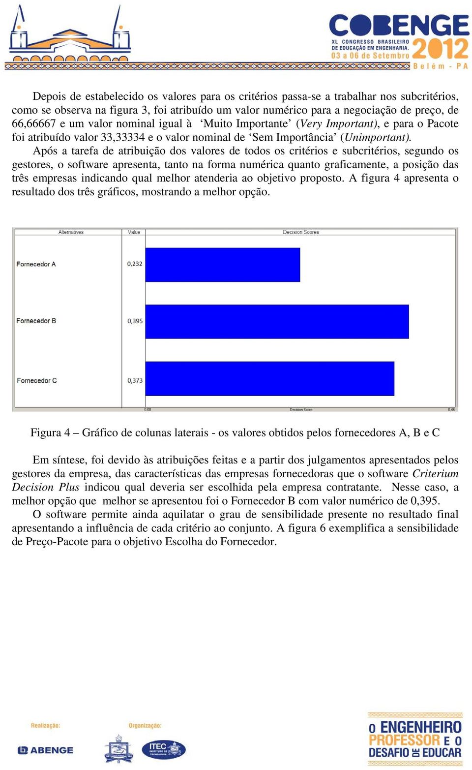 Após a tarefa de atribuição dos valores de todos os critérios e subcritérios, segundo os gestores, o software apresenta, tanto na forma numérica quanto graficamente, a posição das três empresas