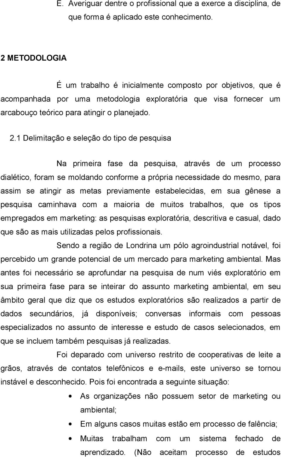 1 Delimitação e seleção do tipo de pesquisa Na primeira fase da pesquisa, através de um processo dialético, foram se moldando conforme a própria necessidade do mesmo, para assim se atingir as metas