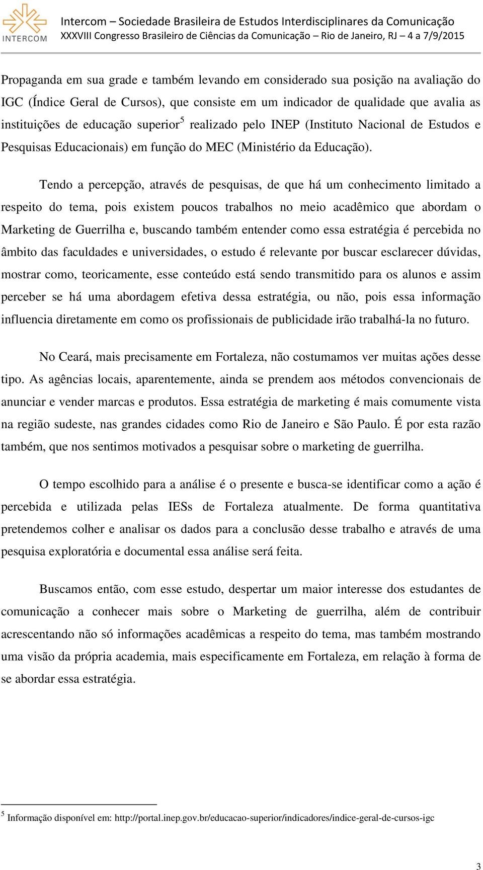 Tendo a percepção, através de pesquisas, de que há um conhecimento limitado a respeito do tema, pois existem poucos trabalhos no meio acadêmico que abordam o Marketing de Guerrilha e, buscando também