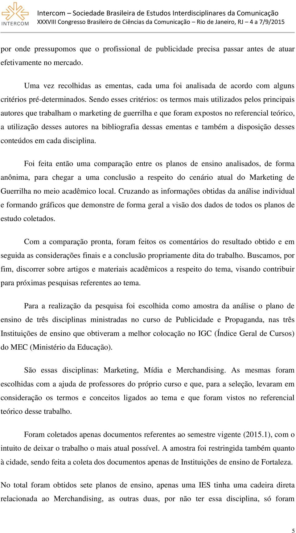 Sendo esses critérios: os termos mais utilizados pelos principais autores que trabalham o marketing de guerrilha e que foram expostos no referencial teórico, a utilização desses autores na