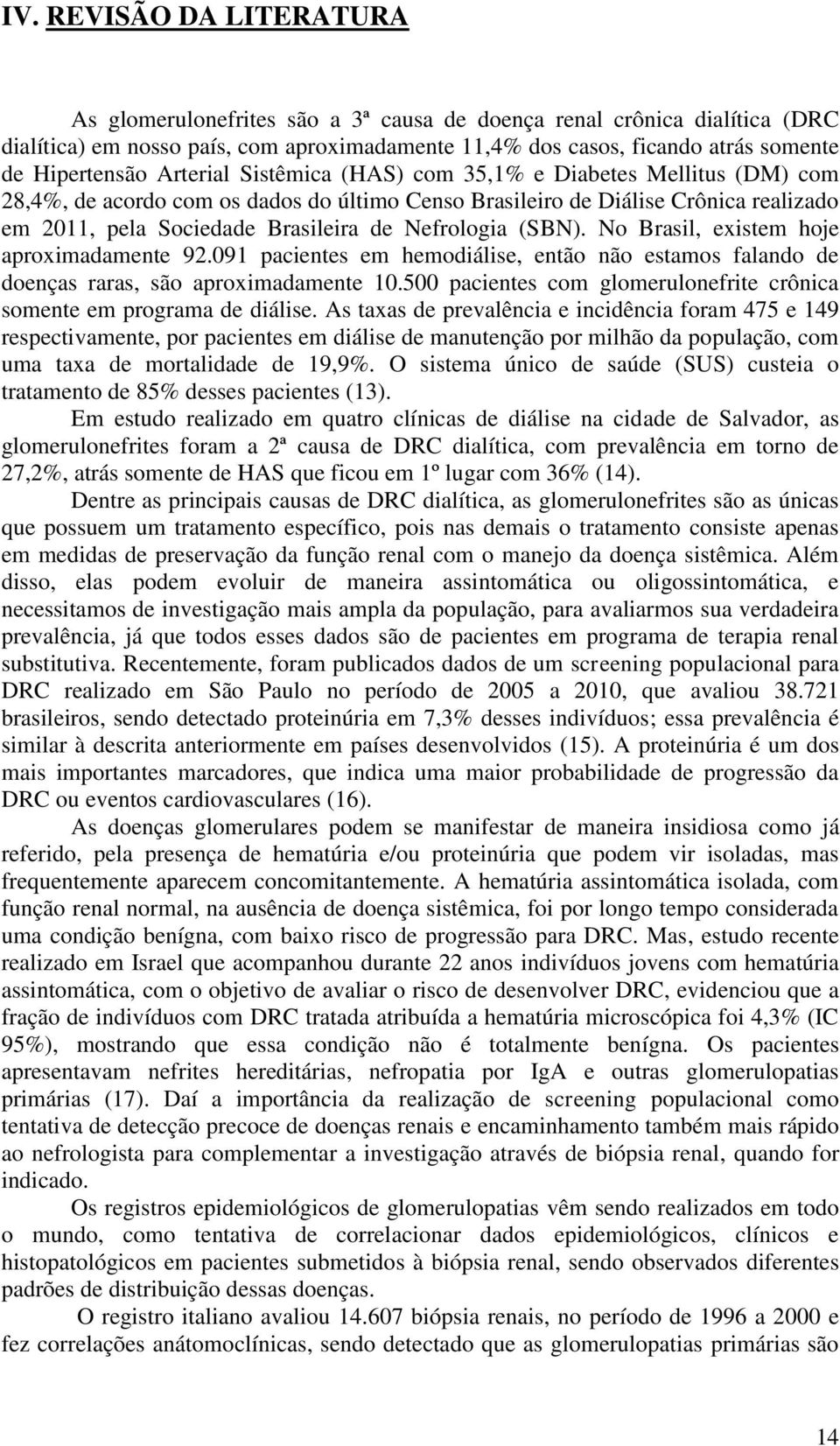 Nefrologia (SBN). No Brasil, existem hoje aproximadamente 92.091 pacientes em hemodiálise, então não estamos falando de doenças raras, são aproximadamente 10.