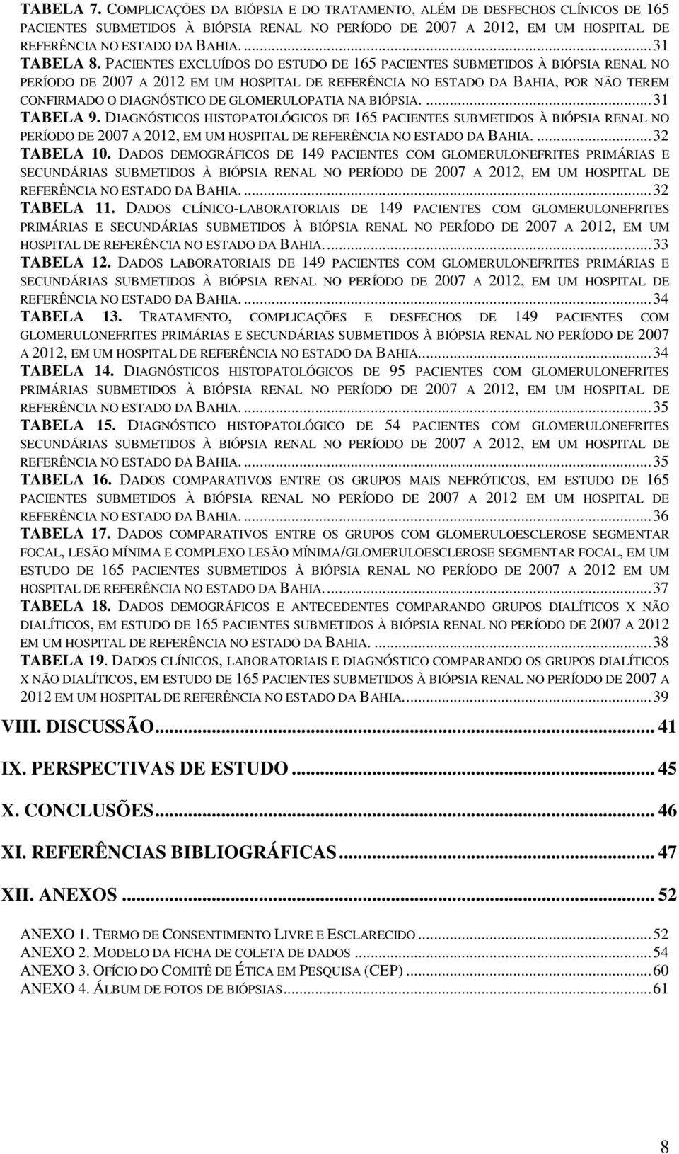 PACIENTES EXCLUÍDOS DO ESTUDO DE 165 PACIENTES SUBMETIDOS À BIÓPSIA RENAL NO PERÍODO DE 2007 A 2012 EM UM HOSPITAL DE REFERÊNCIA NO ESTADO DA BAHIA, POR NÃO TEREM CONFIRMADO O DIAGNÓSTICO DE