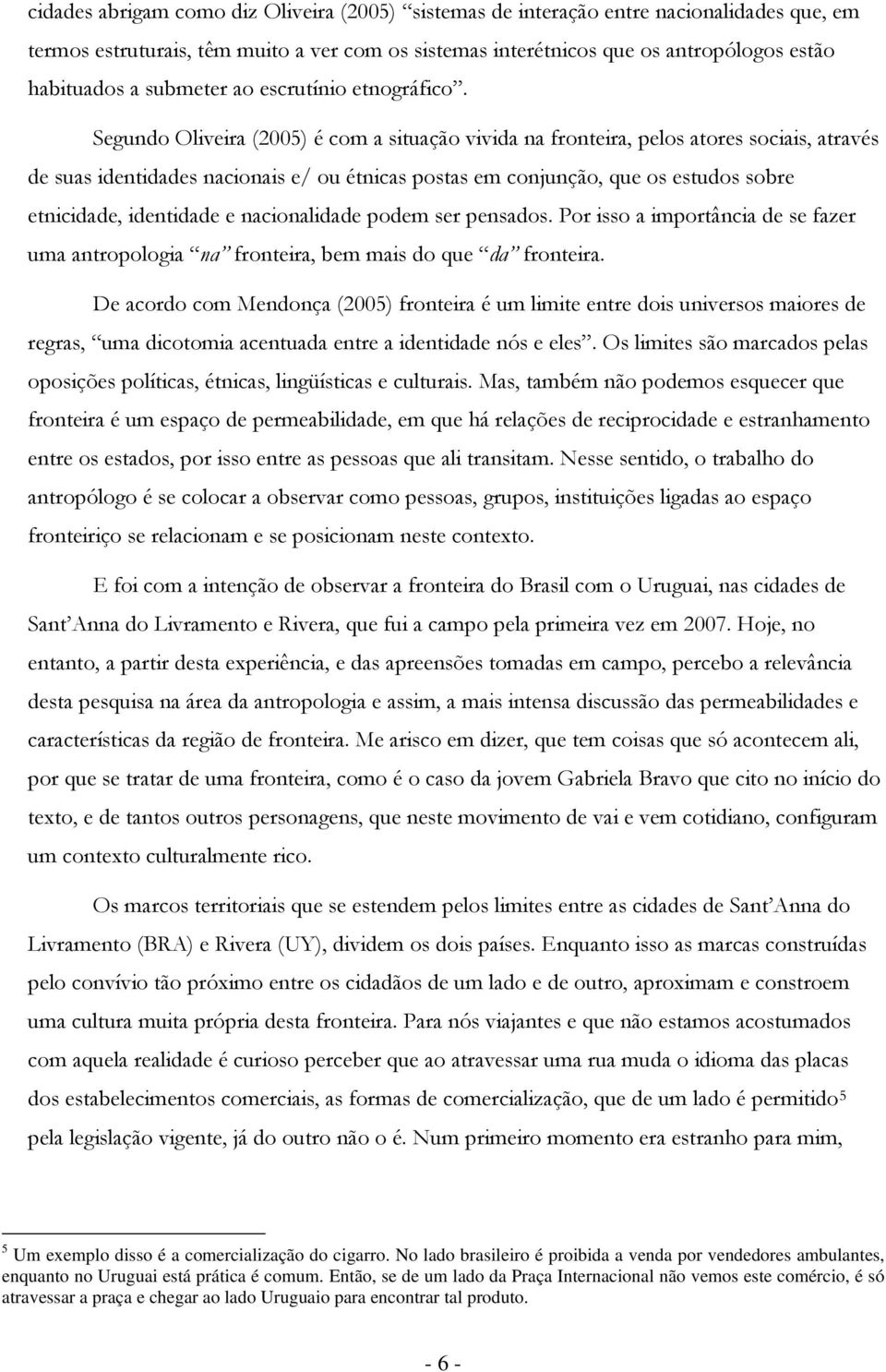 Segundo Oliveira (2005) é com a situação vivida na fronteira, pelos atores sociais, através de suas identidades nacionais e/ ou étnicas postas em conjunção, que os estudos sobre etnicidade,