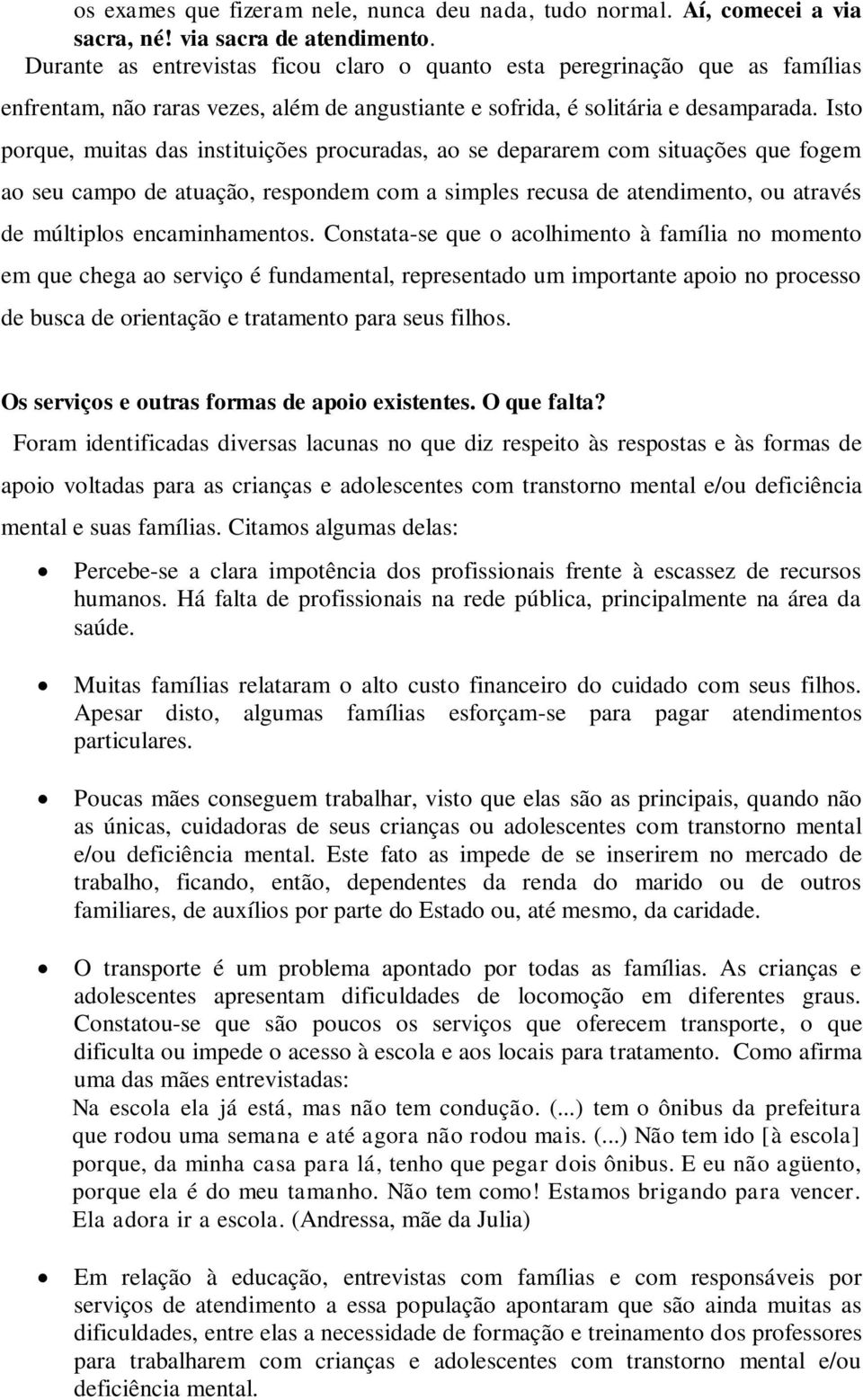 Isto porque, muitas das instituições procuradas, ao se depararem com situações que fogem ao seu campo de atuação, respondem com a simples recusa de atendimento, ou através de múltiplos