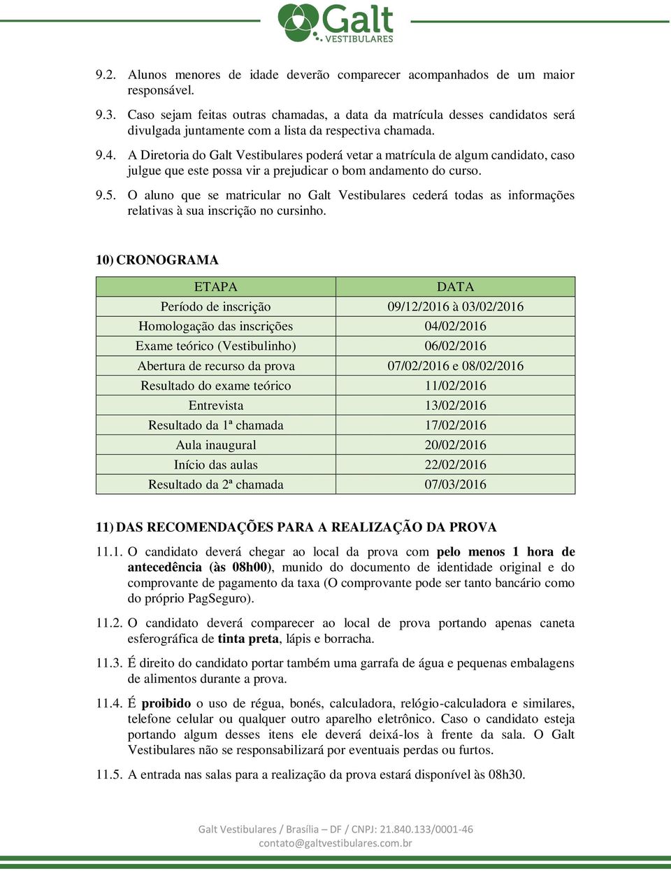 A Diretoria do Galt Vestibulares poderá vetar a matrícula de algum candidato, caso julgue que este possa vir a prejudicar o bom andamento do curso. 9.5.