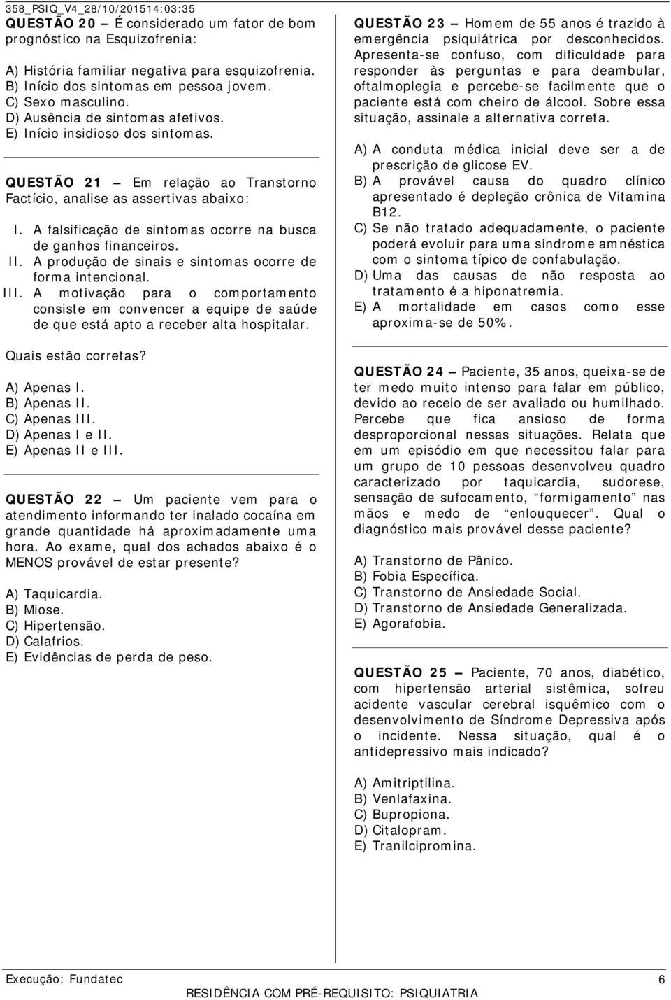 A falsificação de sintomas ocorre na busca de ganhos financeiros. II. A produção de sinais e sintomas ocorre de forma intencional. III.