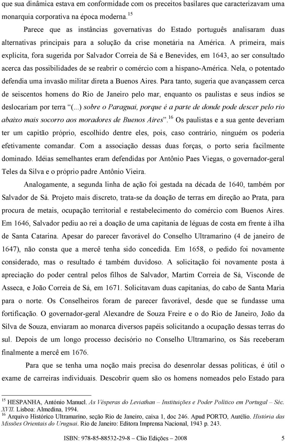 A primeira, mais explícita, fora sugerida por Salvador Correia de Sá e Benevides, em 1643, ao ser consultado acerca das possibilidades de se reabrir o comércio com a hispano-américa.