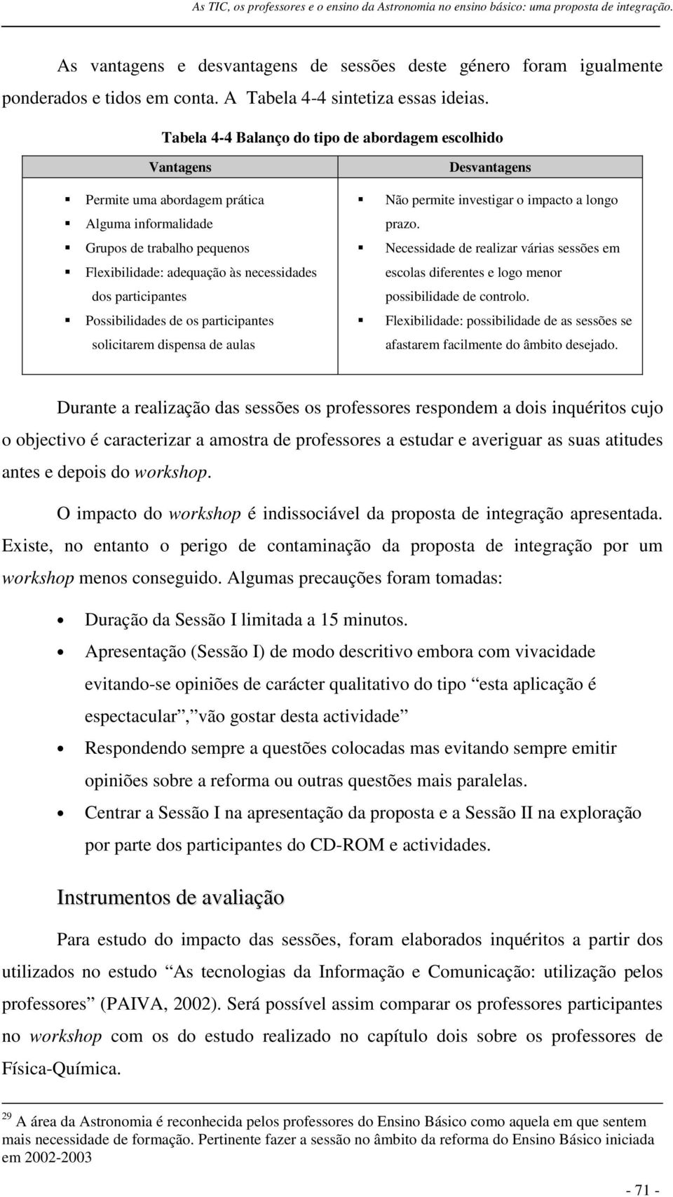 Grupos de trabalho pequenos Necessidade de realizar várias sessões em Flexibilidade: adequação às necessidades escolas diferentes e logo menor dos participantes possibilidade de controlo.