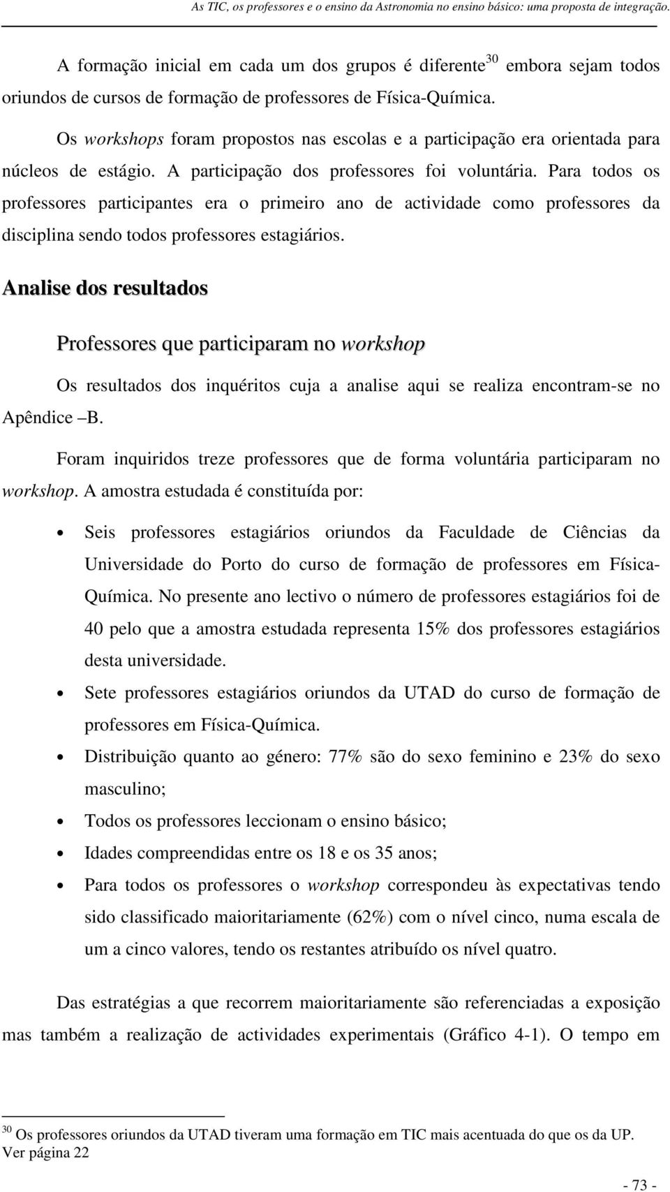 Para todos os professores participantes era o primeiro ano de actividade como professores da disciplina sendo todos professores estagiários.