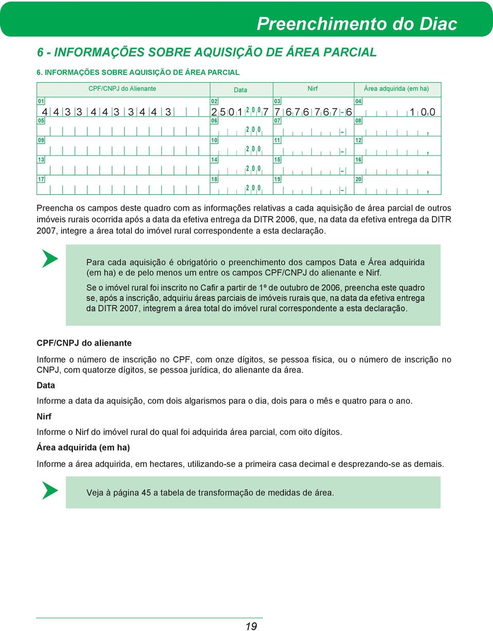 14 17 18 2 0 0 2 0 0 2 0 0 11 12 15 16 19 20 Preencha os campos deste quadro com as informações relativas a cada aquisição de área parcial de outros imóveis rurais ocorrida após a data da efetiva