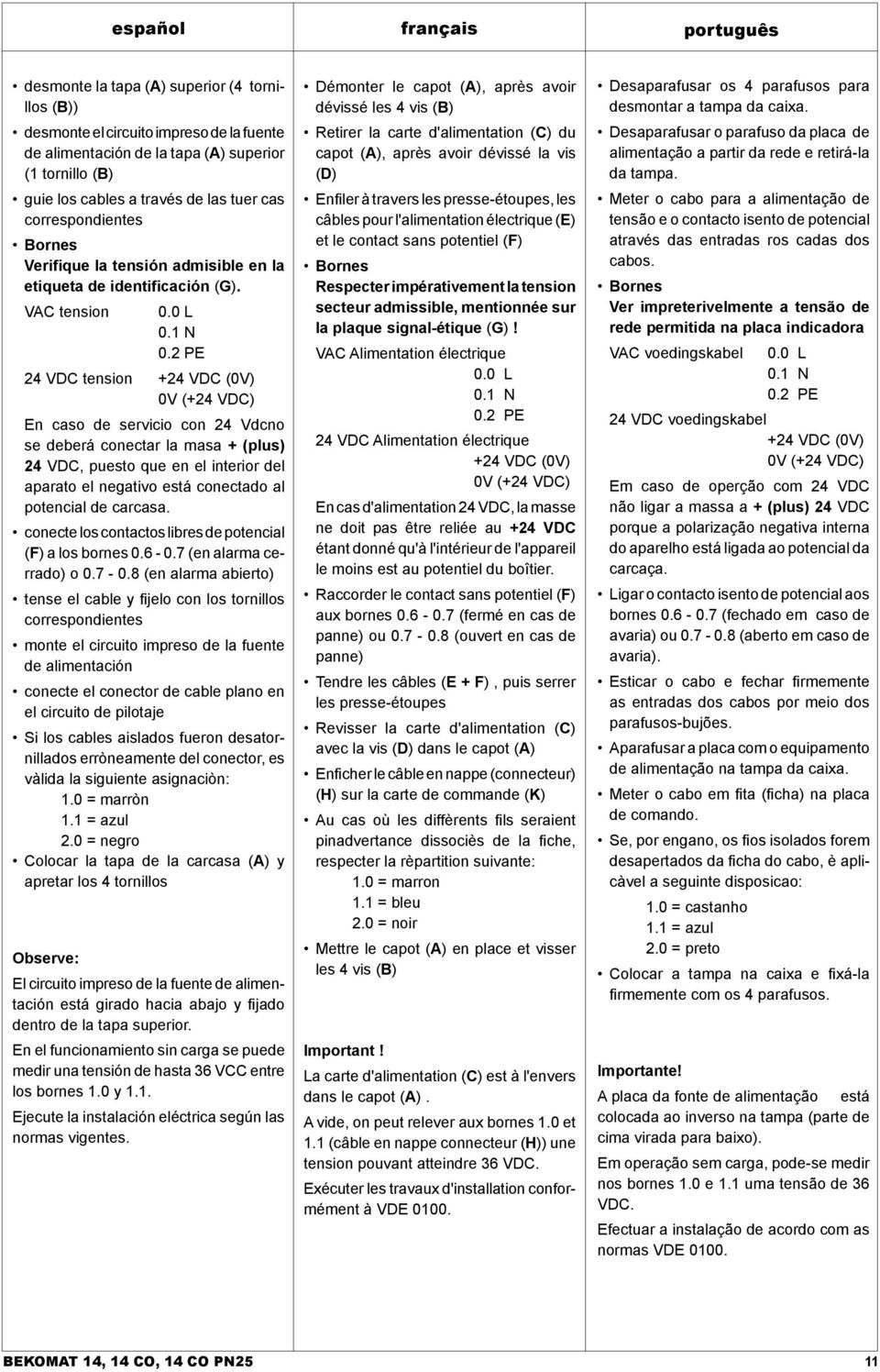 2 PE 24 VDC tension +24 VDC (0V) 0V (+24 VDC) En caso de servicio con 24 Vdcno se deberá conectar la masa + (plus) 24 VDC, puesto que en el interior del aparato el negativo está conectado al