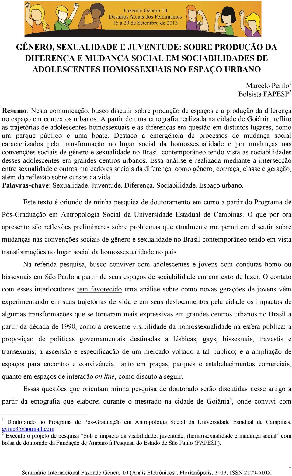 A partir de uma etnografia realizada na cidade de Goiânia, reflito as trajetórias de adolescentes homossexuais e as diferenças em questão em distintos lugares, como um parque público e uma boate.