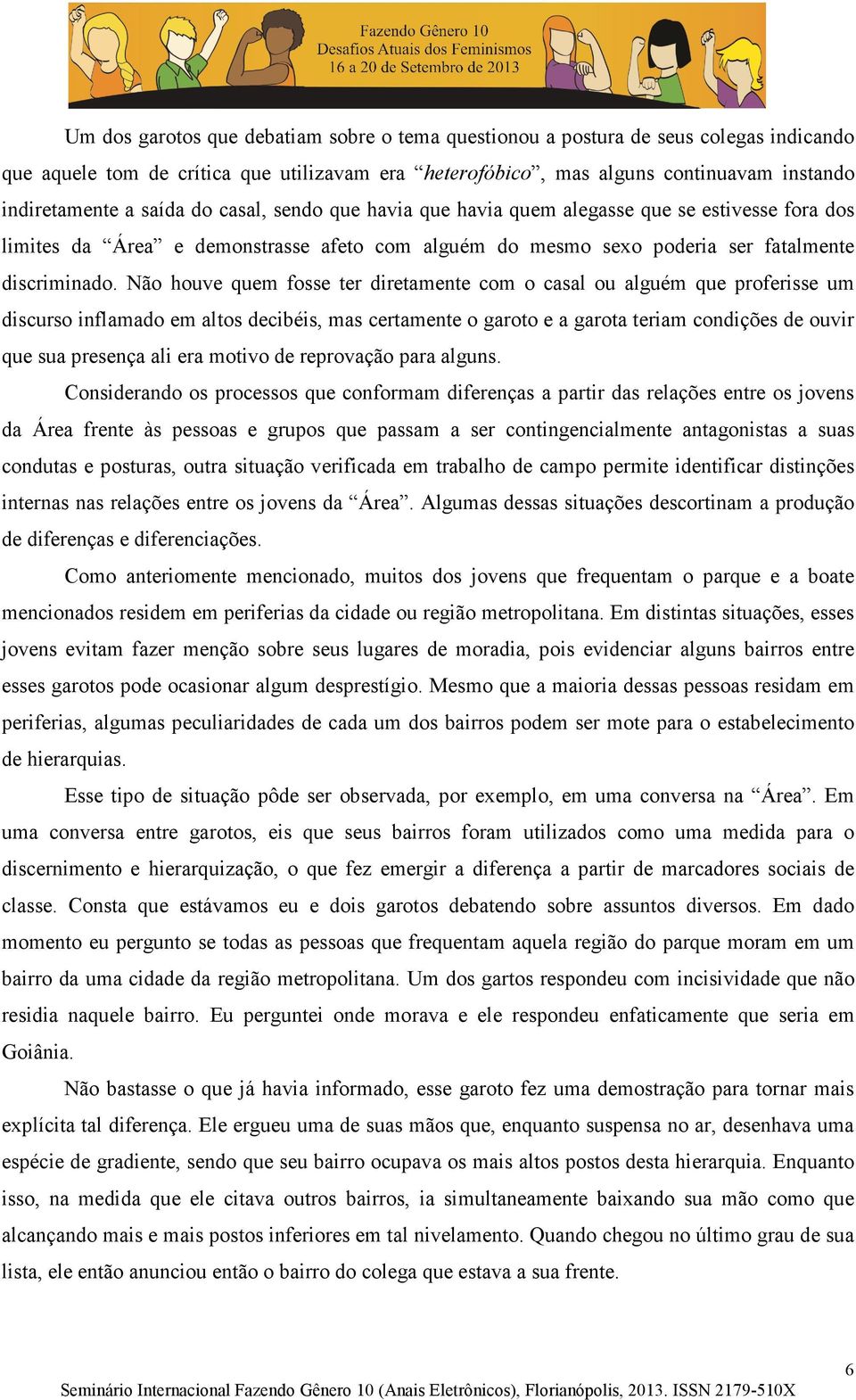 Não houve quem fosse ter diretamente com o casal ou alguém que proferisse um discurso inflamado em altos decibéis, mas certamente o garoto e a garota teriam condições de ouvir que sua presença ali