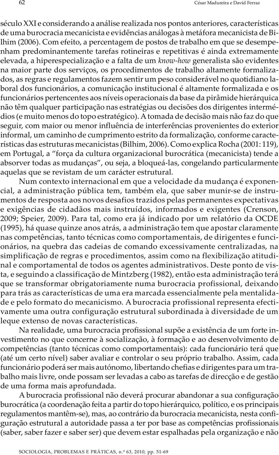 Com efeito, a percentagem de postos de trabalho em que se desempenham predominantemente tarefas rotineiras e repetitivas é ainda extremamente elevada, a hiperespecialização e a falta de um know-how