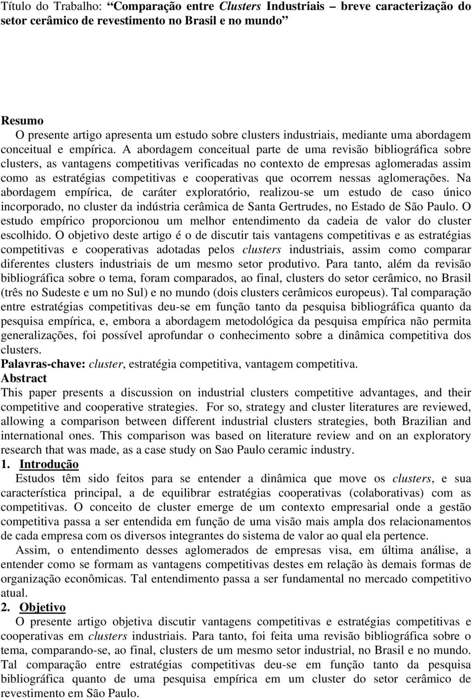 A abordagem conceitual parte de uma revisão bibliográfica sobre clusters, as vantagens competitivas verificadas no contexto de empresas aglomeradas assim como as estratégias competitivas e