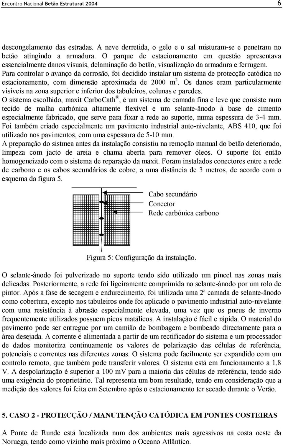 Para controlar o avanço da corrosão, foi decidido instalar um sistema de protecção catódica no estacionamento, com dimensão aproximada de 2000 m 2.