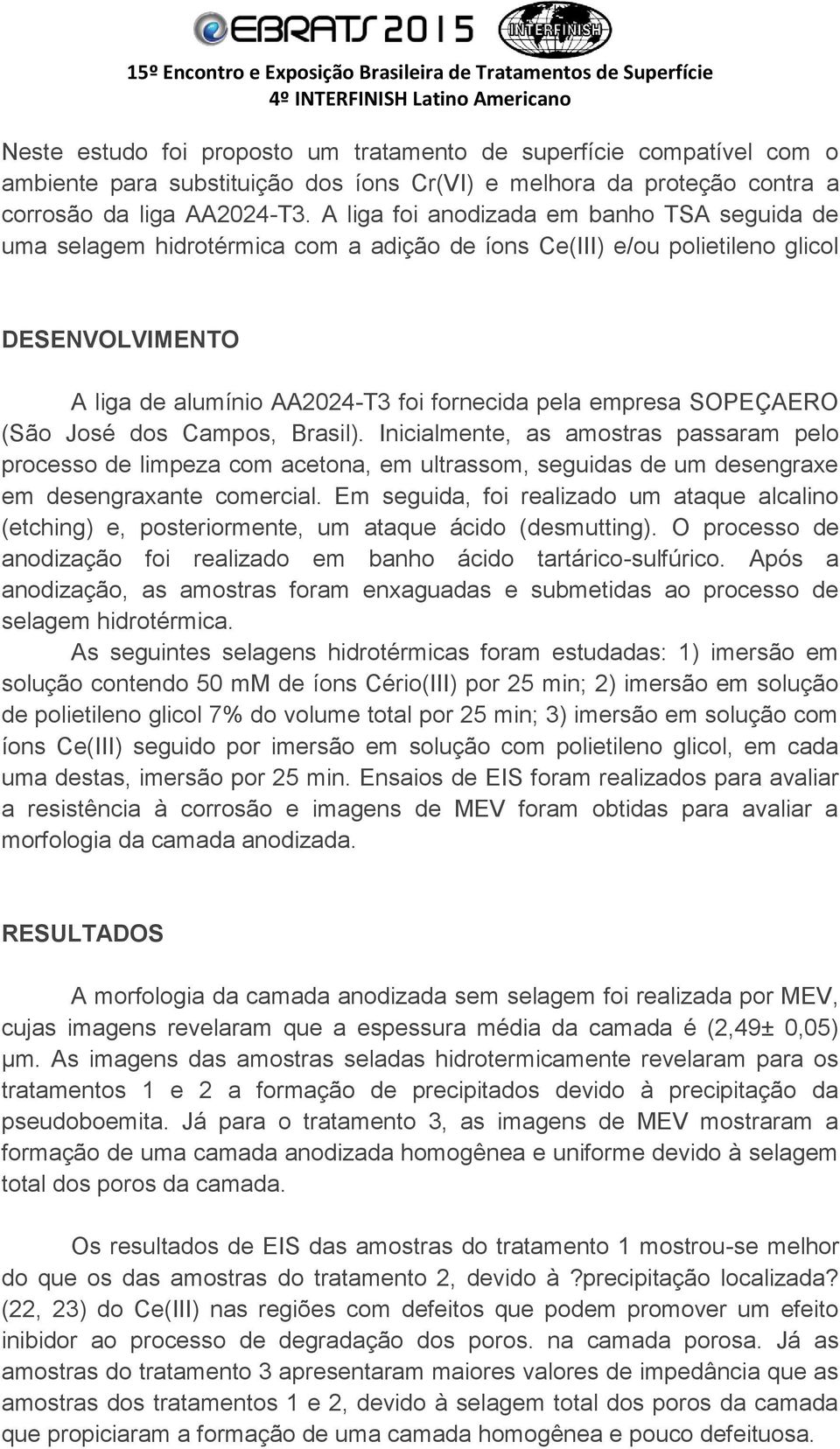 SOPEÇAERO (São José dos Campos, Brasil). Inicialmente, as amostras passaram pelo processo de limpeza com acetona, em ultrassom, seguidas de um desengraxe em desengraxante comercial.