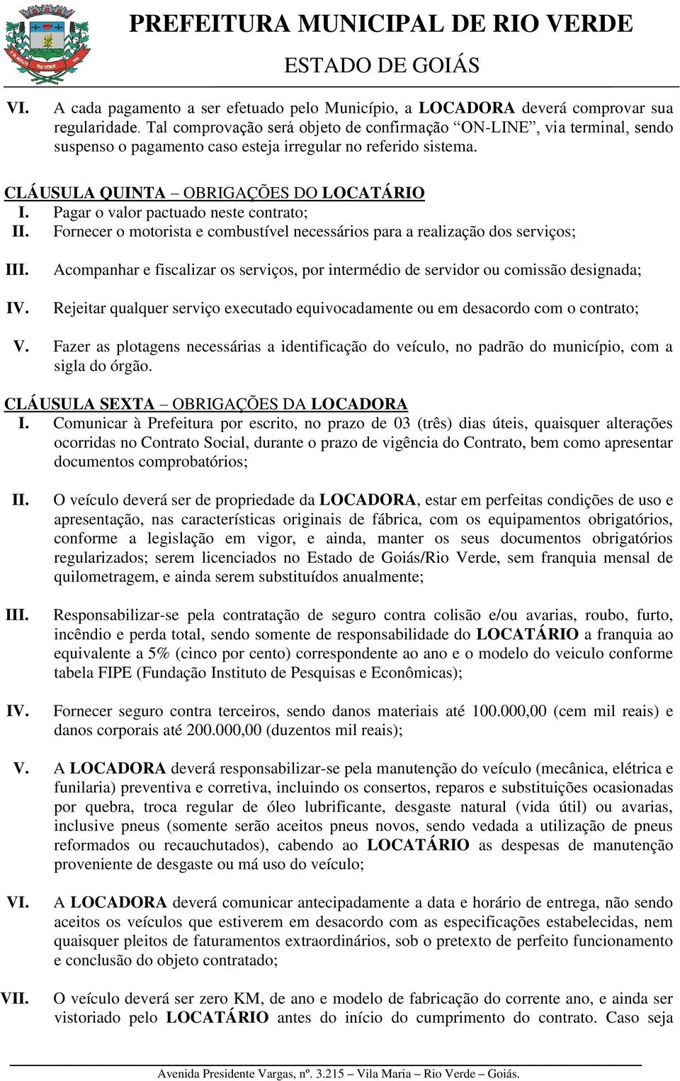 Pagar o valor pactuado neste contrato; Fornecer o motorista e combustível necessários para a realização dos serviços; Acompanhar e fiscalizar os serviços, por intermédio de servidor ou comissão