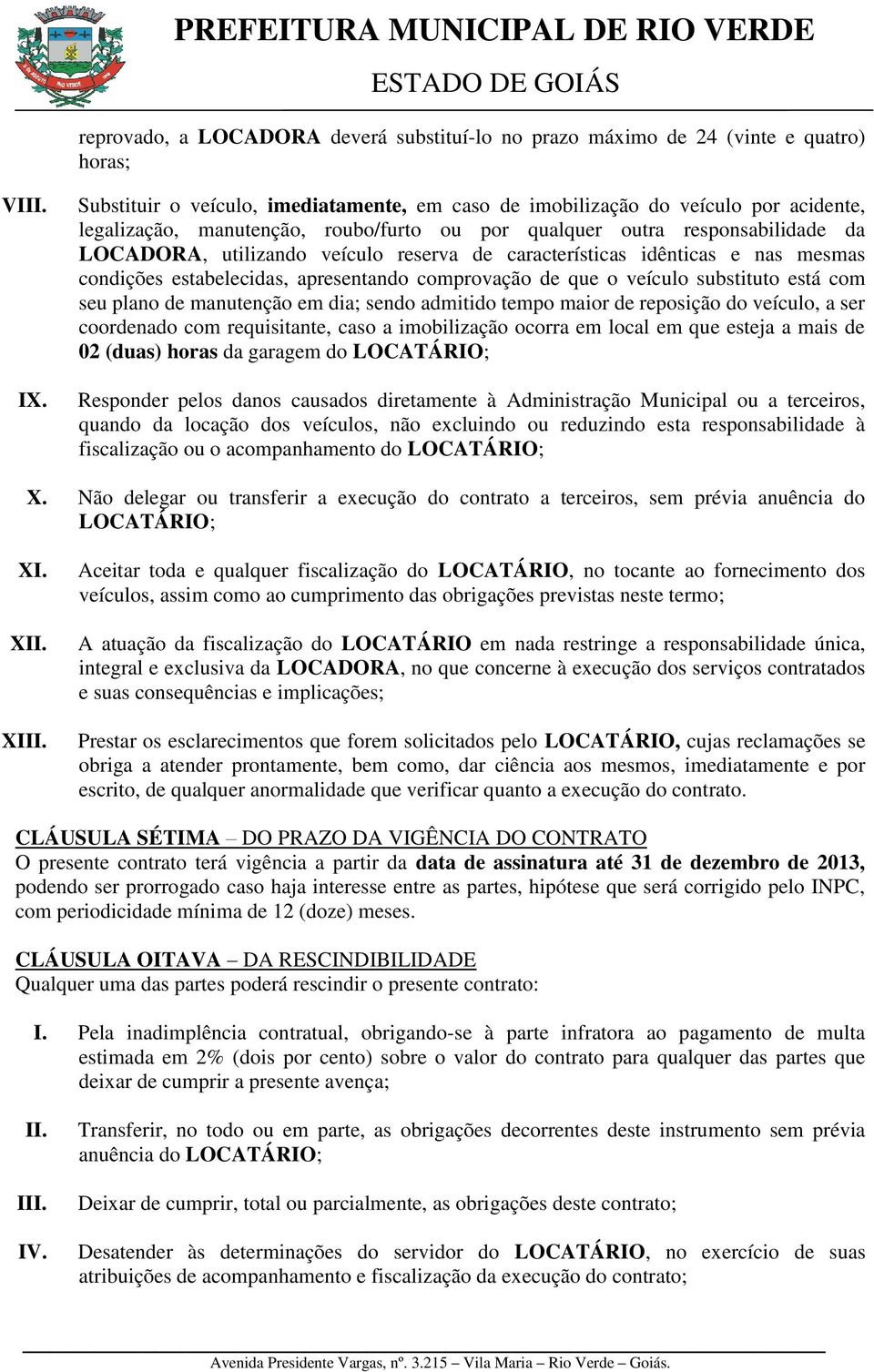 reserva de características idênticas e nas mesmas condições estabelecidas, apresentando comprovação de que o veículo substituto está com seu plano de manutenção em dia; sendo admitido tempo maior de