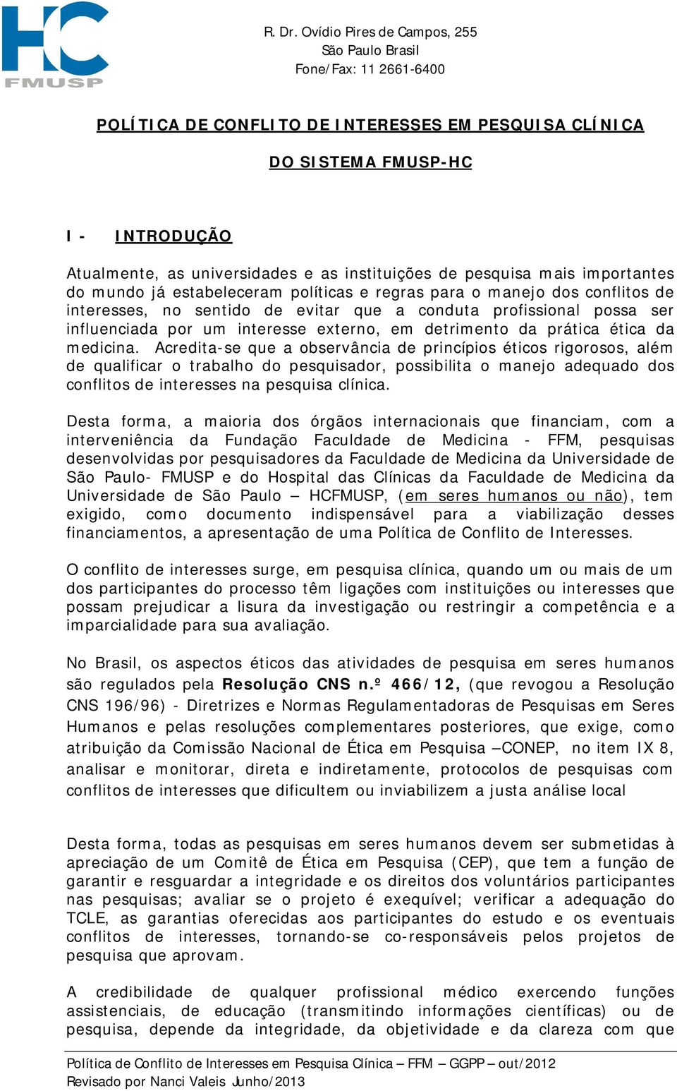 medicina. Acredita-se que a observância de princípios éticos rigorosos, além de qualificar o trabalho do pesquisador, possibilita o manejo adequado dos conflitos de interesses na pesquisa clínica.