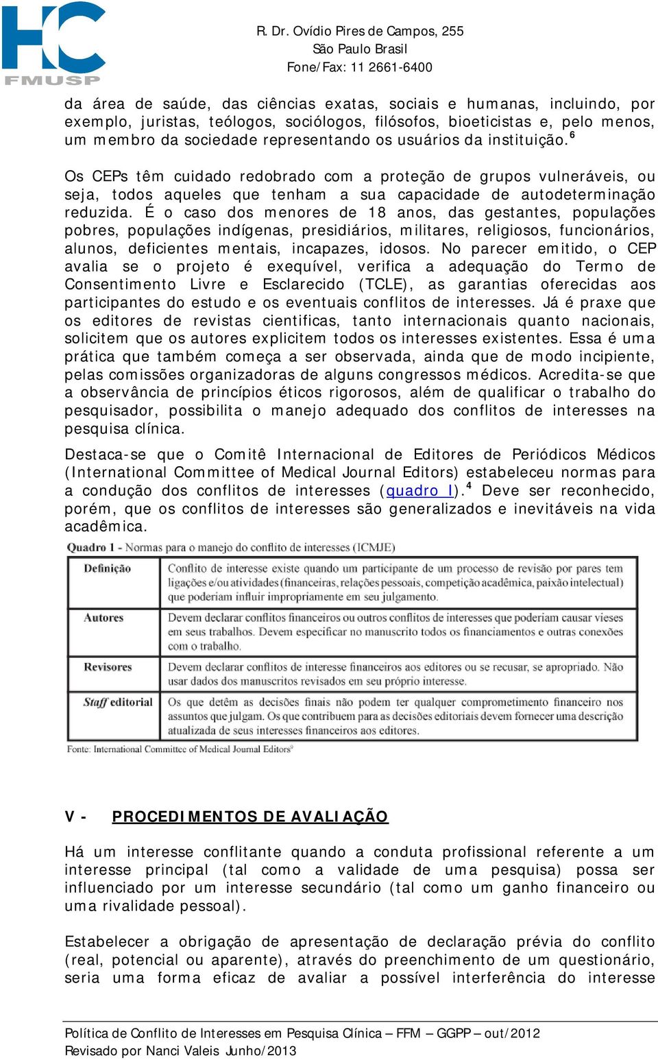 É o caso dos menores de 18 anos, das gestantes, populações pobres, populações indígenas, presidiários, militares, religiosos, funcionários, alunos, deficientes mentais, incapazes, idosos.