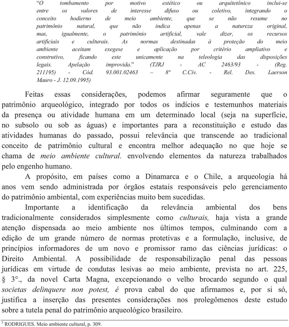 As normas destinadas à proteção do meio ambiente aceitam exegese e aplicação por critério ampliativo e construtivo, ficando este unicamente na teleologia das disposições legais. Apelação improvida.