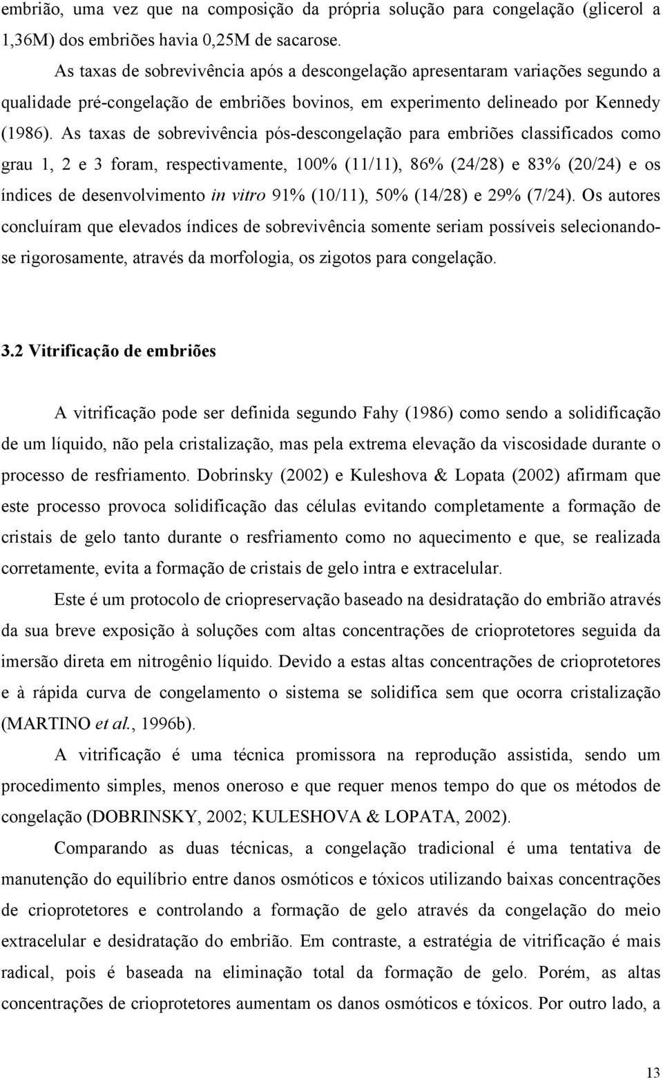 As taxas de sobrevivência pós-descongelação para embriões classificados como grau 1, 2 e 3 foram, respectivamente, 100% (11/11), 86% (24/28) e 83% (20/24) e os índices de desenvolvimento in vitro 91%