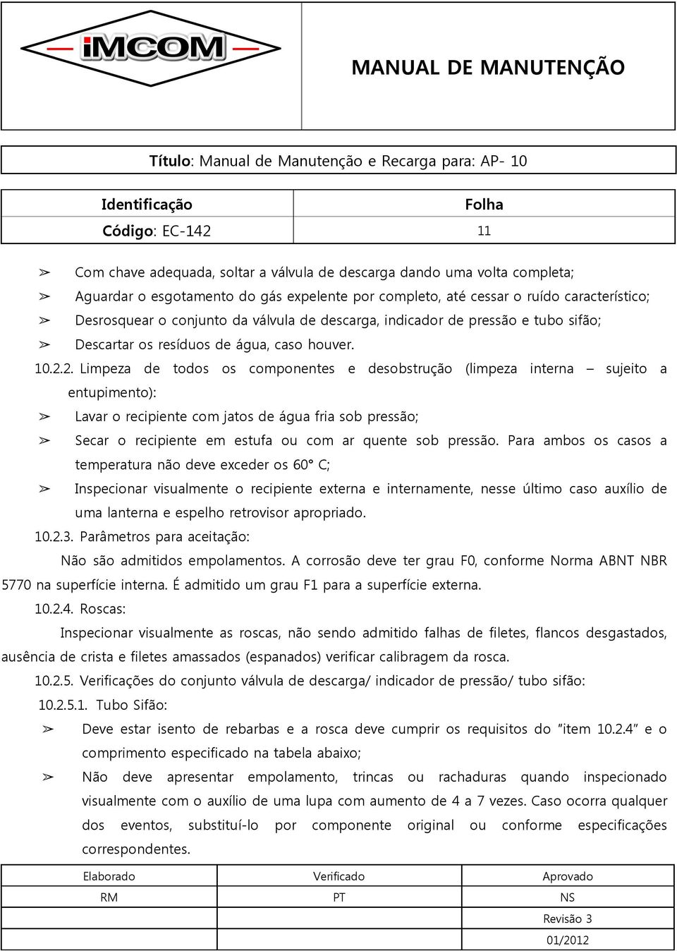 2. Limpeza de todos os componentes e desobstrução (limpeza interna sujeito a entupimento): Lavar o recipiente com jatos de água fria sob pressão; Secar o recipiente em estufa ou com ar quente sob