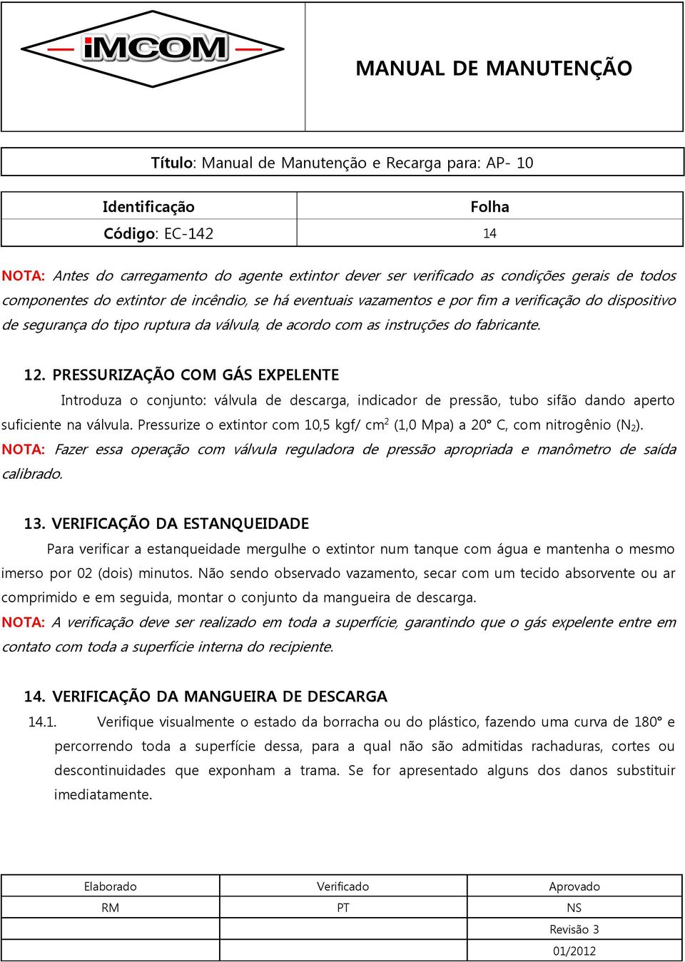 PRESSURIZAÇÃO COM GÁS EXPELENTE Introduza o conjunto: válvula de descarga, indicador de pressão, tubo sifão dando aperto suficiente na válvula.