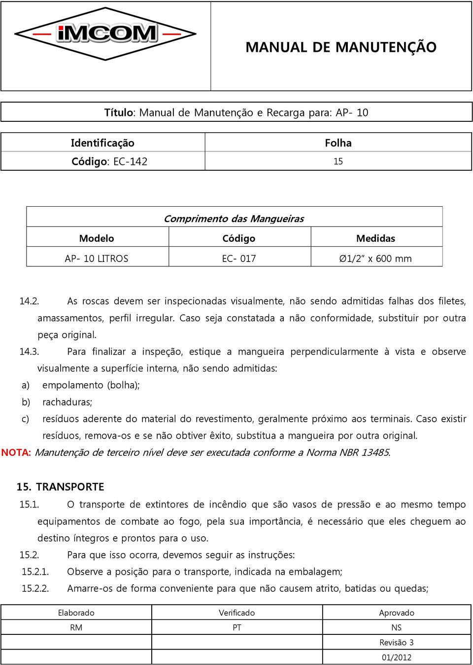 Para finalizar a inspeção, estique a mangueira perpendicularmente à vista e observe visualmente a superfície interna, não sendo admitidas: a) empolamento (bolha); b) rachaduras; c) resíduos aderente