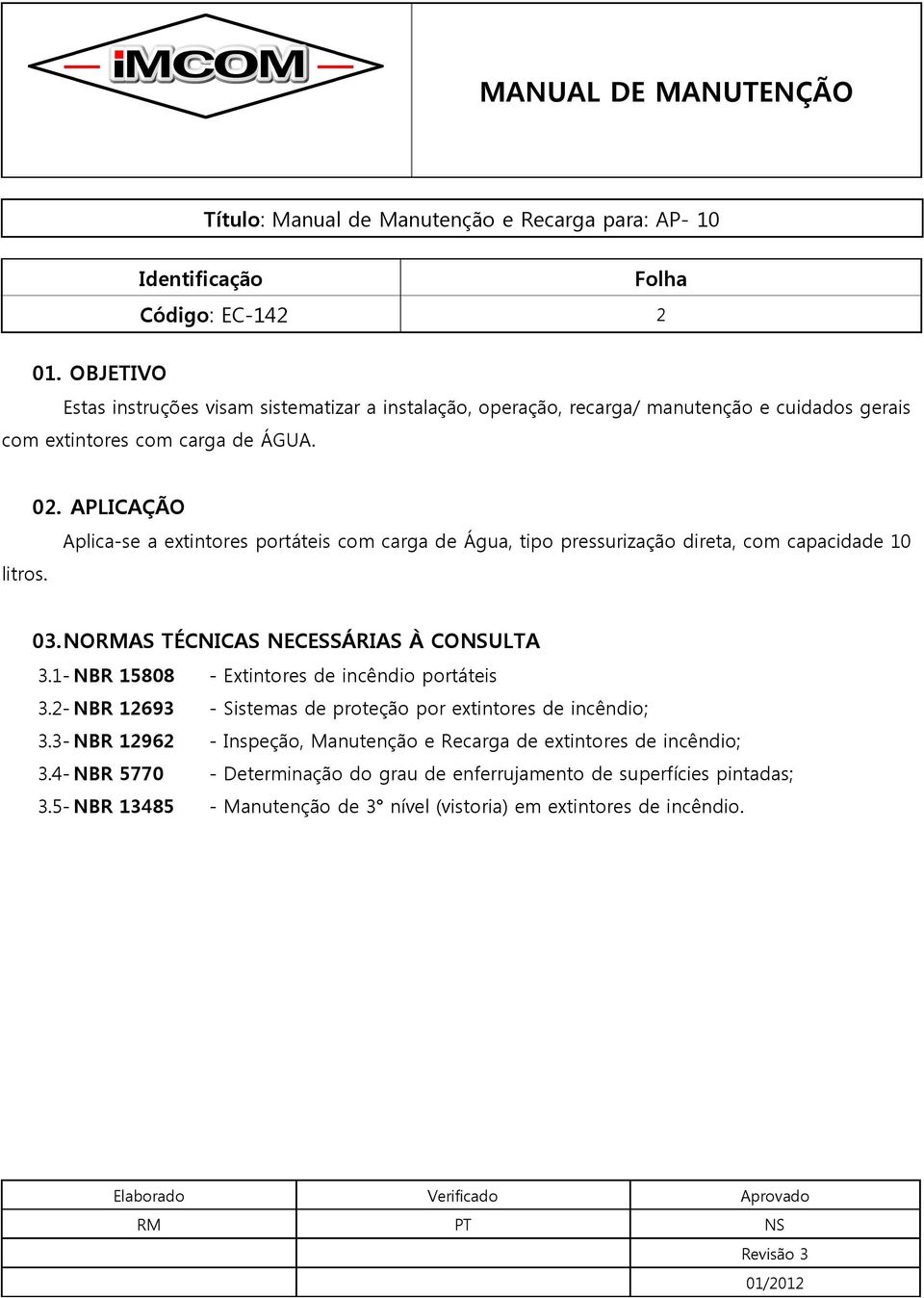 1- NBR 15808 - Extintores de incêndio portáteis 3.2- NBR 12693 - Sistemas de proteção por extintores de incêndio; 3.