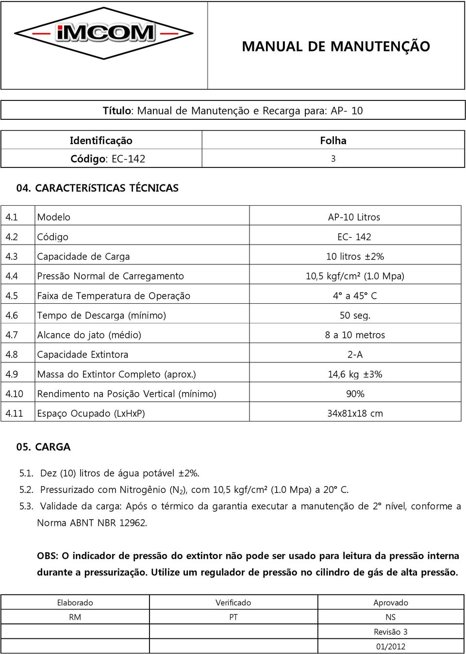 ) 14,6 kg ±3% 4.10 Rendimento na Posição Vertical (mínimo) 90% 4.11 Espaço Ocupado (LxHxP) 34x81x18 cm 05. CARGA 5.1. Dez (10) litros de água potável ±2%