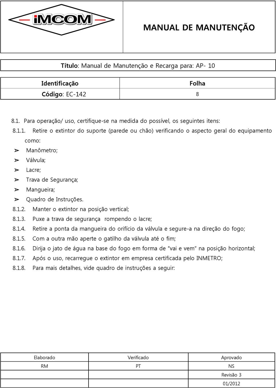 Com a outra mão aperte o gatilho da válvula até o fim; 8.1.6. Dirija o jato de água na base do fogo em forma de vai e vem na posição horizontal; 8.1.7.