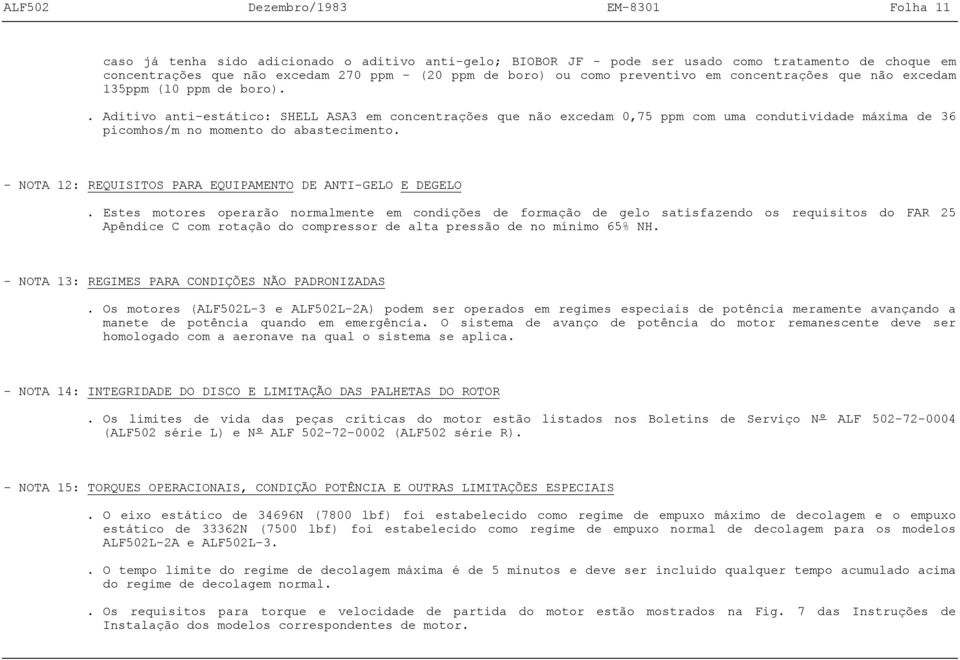 . Aditivo antiestático: SHELL ASA3 em concentrações que não excedam 0,75 ppm com uma condutividade ima de 36 picomhos/m no momento do abastecimento.