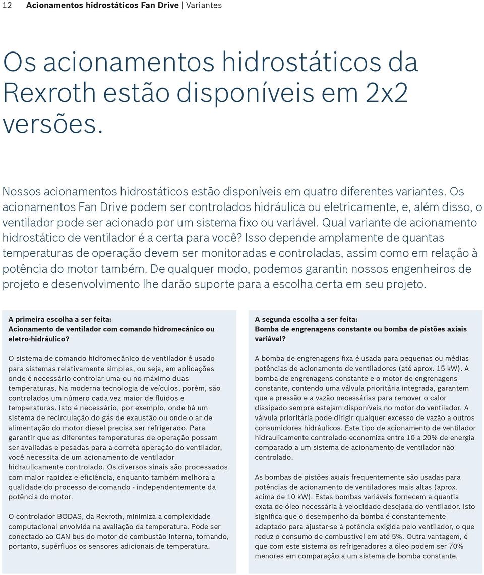 Os acionamentos Fan Drive podem ser controlados hidráulica ou eletricamente, e, além disso, o ventilador pode ser acionado por um sistema fixo ou variável.